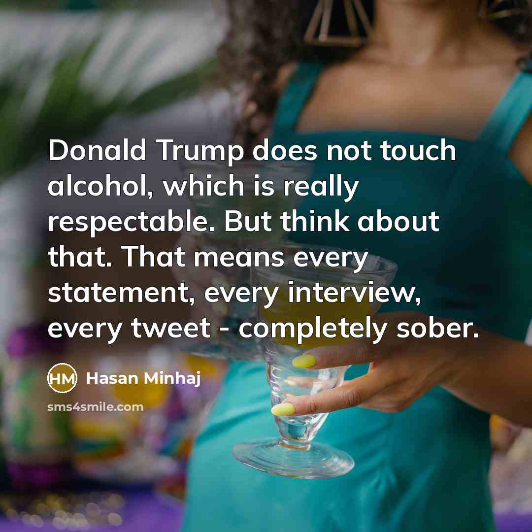“Donald Trump does not touch alcohol, which is really respectable.…” quote by Hasan Minhaj