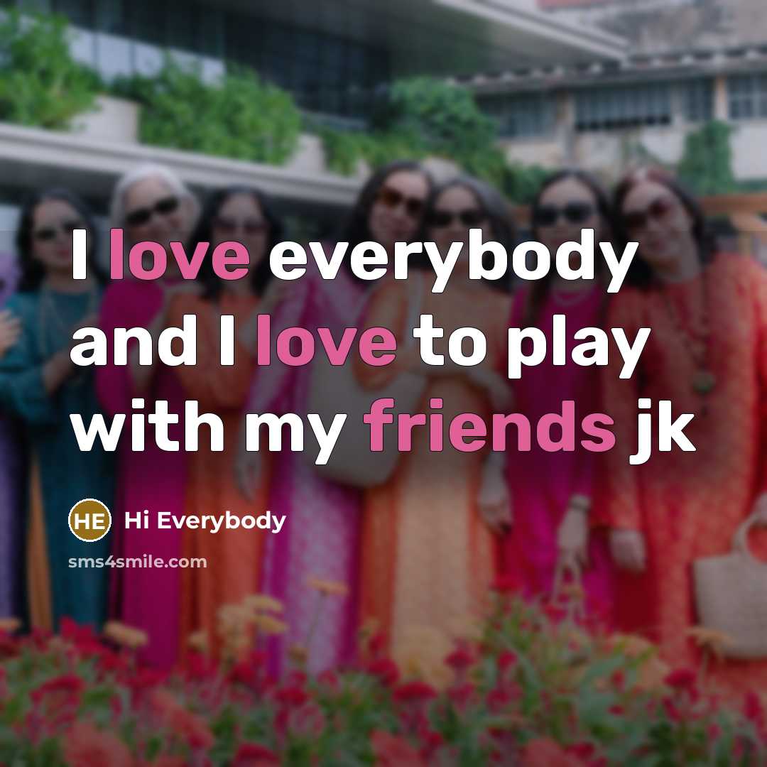 “I love everybody and I love to play with my friends jk” quote by Hi Everybody