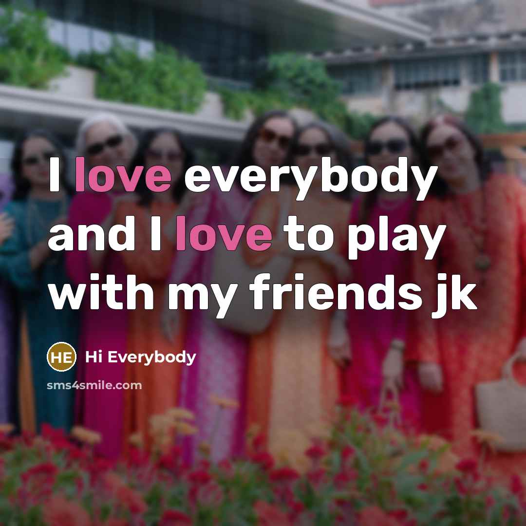 “I love everybody and I love to play with my friends jk” quote by Hi Everybody