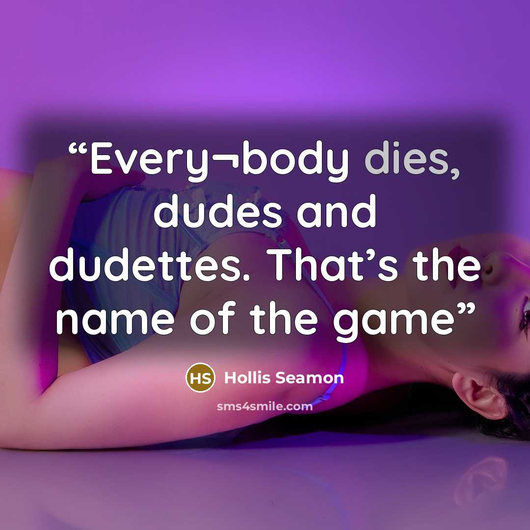 “Every¬body dies, dudes and dudettes. That’s the name of the game” quote by Hollis Seamon