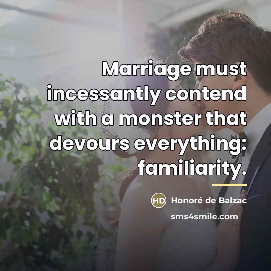 “Marriage must incessantly contend with a monster that devours everything:…” quote by Honore de Balzac
