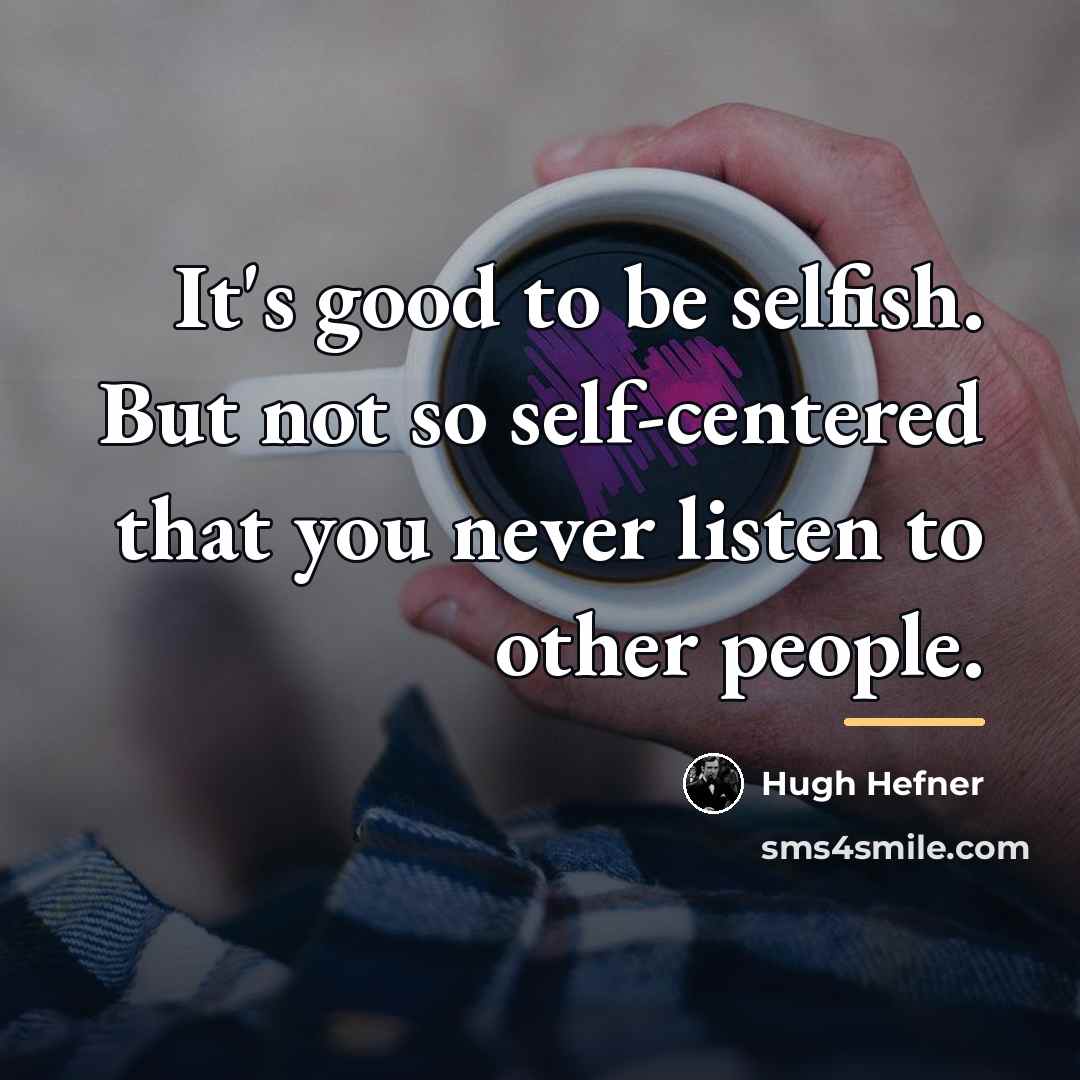“It's good to be selfish. But not so self-centered that…” quote by Hugh Hefner