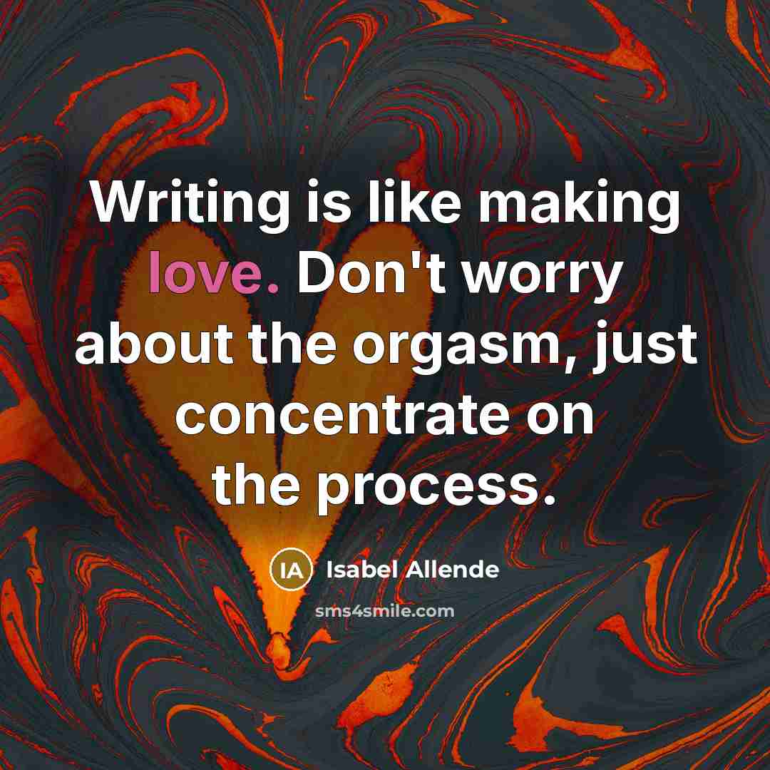 “Writing is like making love. Don't worry about the orgasm,…” quote by Isabel Allende