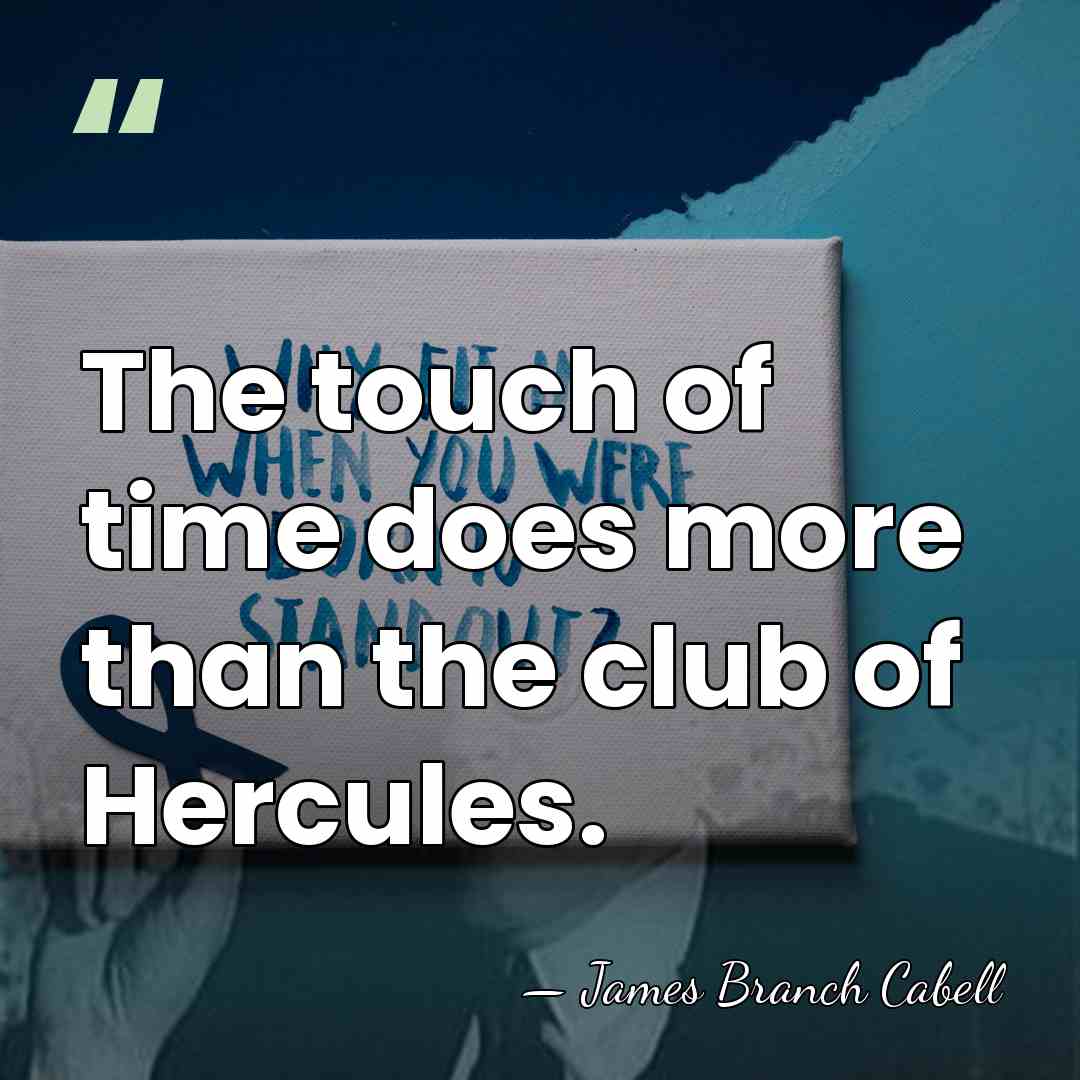 The touch of time does more than the club of Hercules. - James Branch Cabell