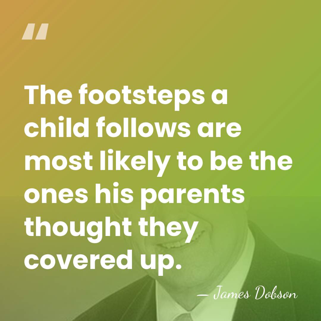The footsteps a child follows are most likely to be the ones&hellip; - James Dobson