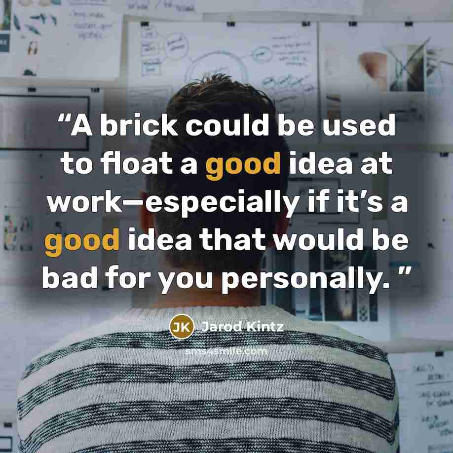 “A brick could be used to float a good idea at work—especially if it’s a good idea that would be bad for you personally.” quote by Jarod Kintz