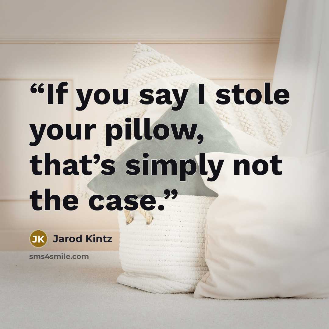 “If you say I stole your pillow, that’s simply not the case.” quote by Jarod Kintz