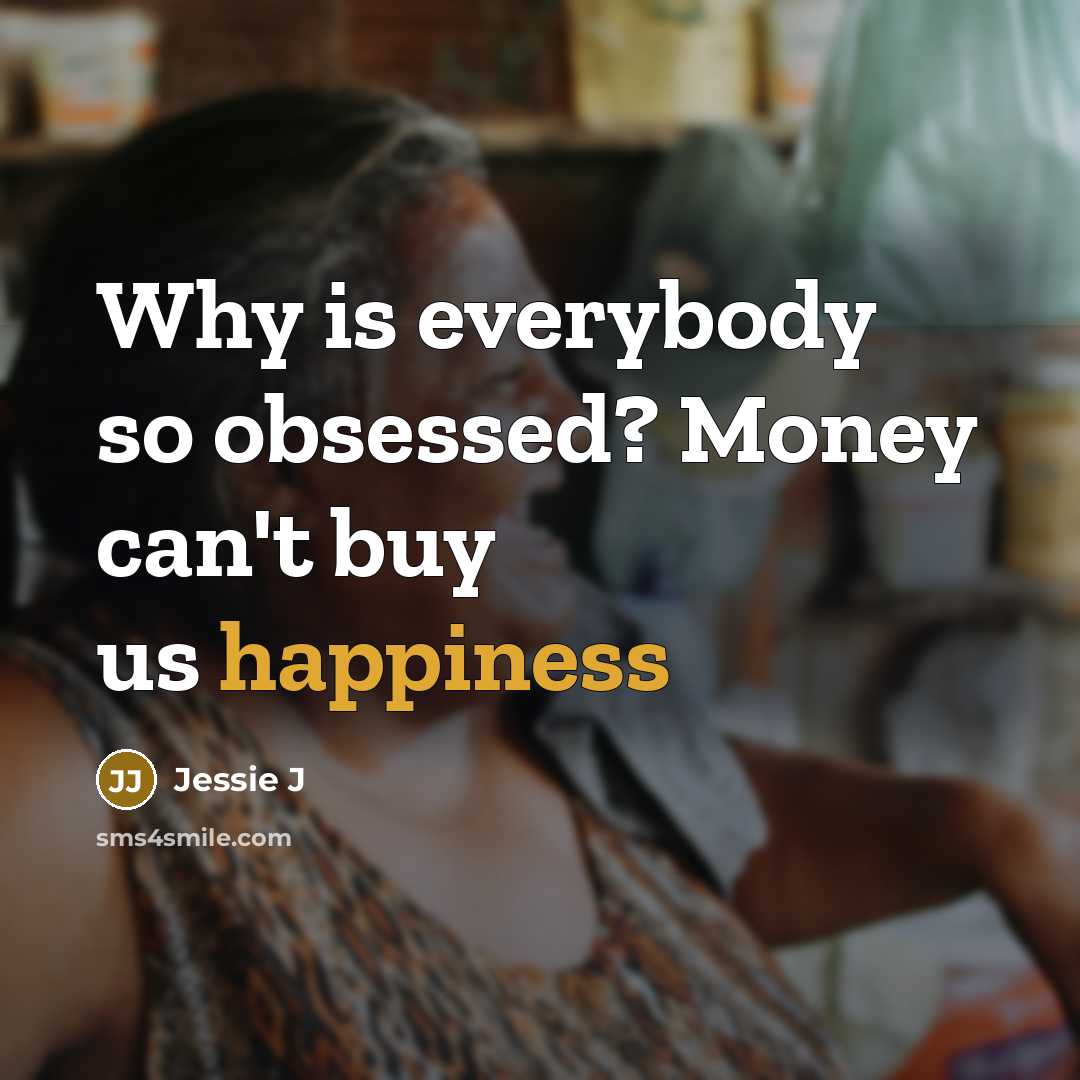 “Why is everybody so obsessed? Money can't buy us happiness…” quote by Jessie J