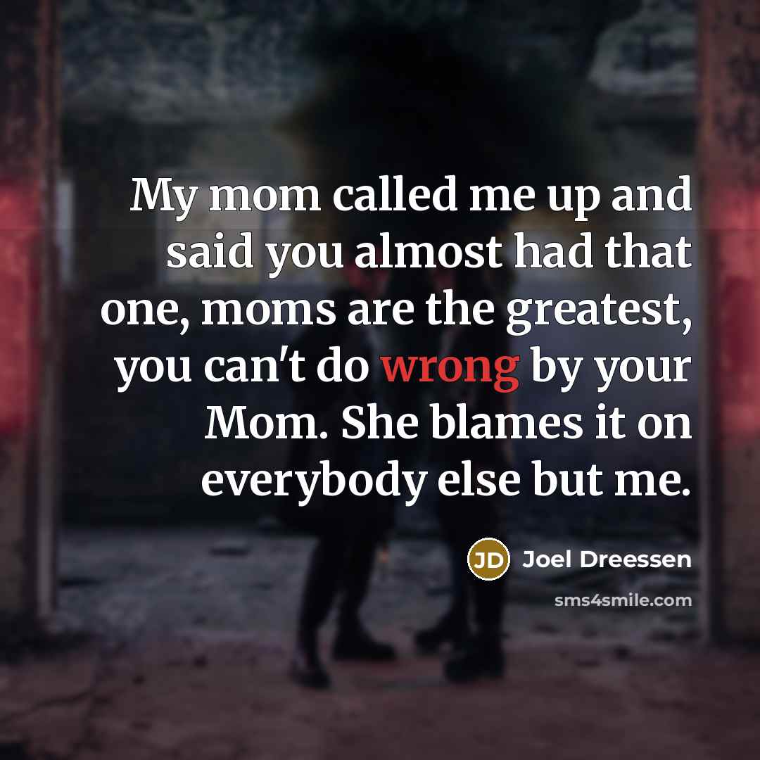“My mom called me up and said you almost had that one, moms are the greatest, you can't do wrong by your Mom. She blames it on everybody else but me.” quote by Joel Dreessen