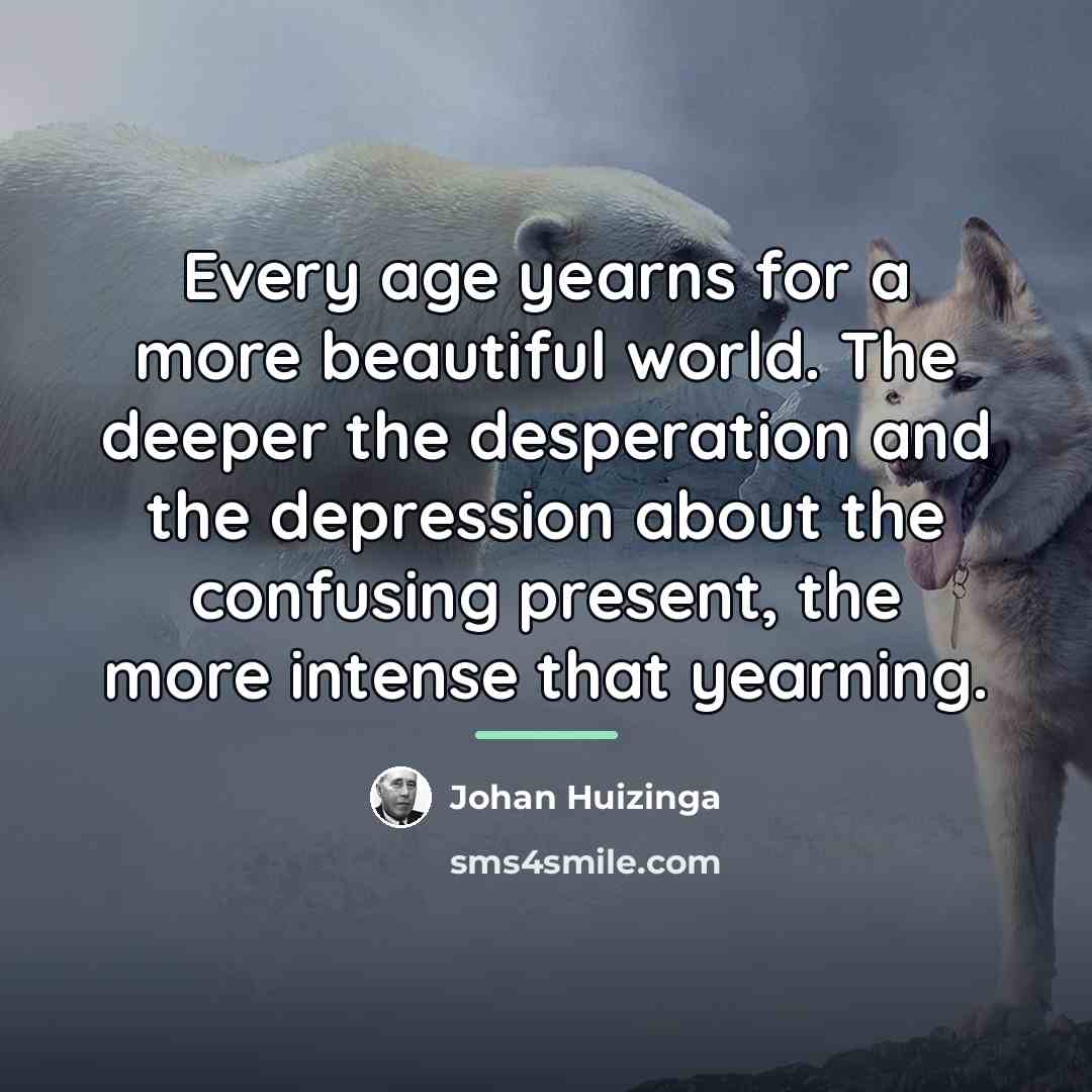 “Every age yearns for a more beautiful world. The deeper…” quote by Johan Huizinga
