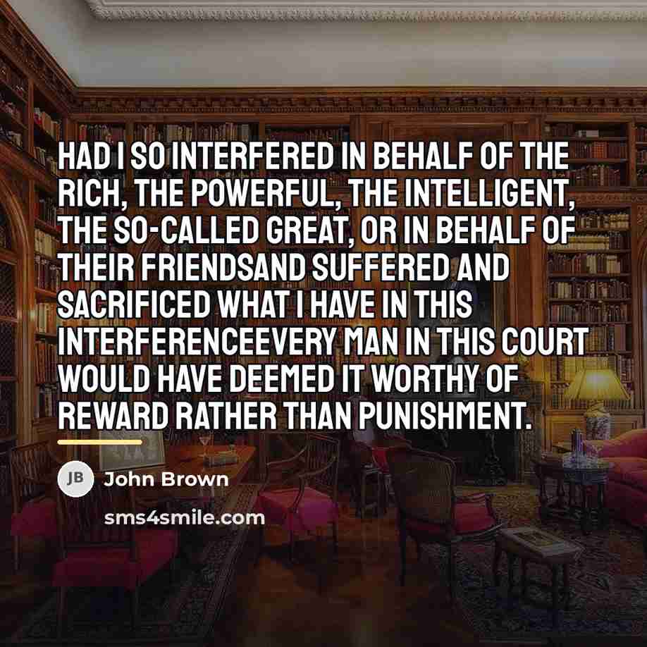 “Had I so interfered in behalf of the rich, the…” quote by John Brown