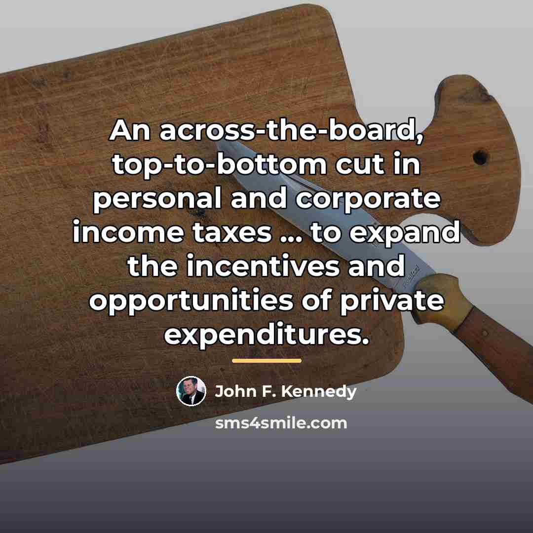 “An across-the-board, top-to-bottom cut in personal and corporate income taxes…” quote by John F. Kennedy