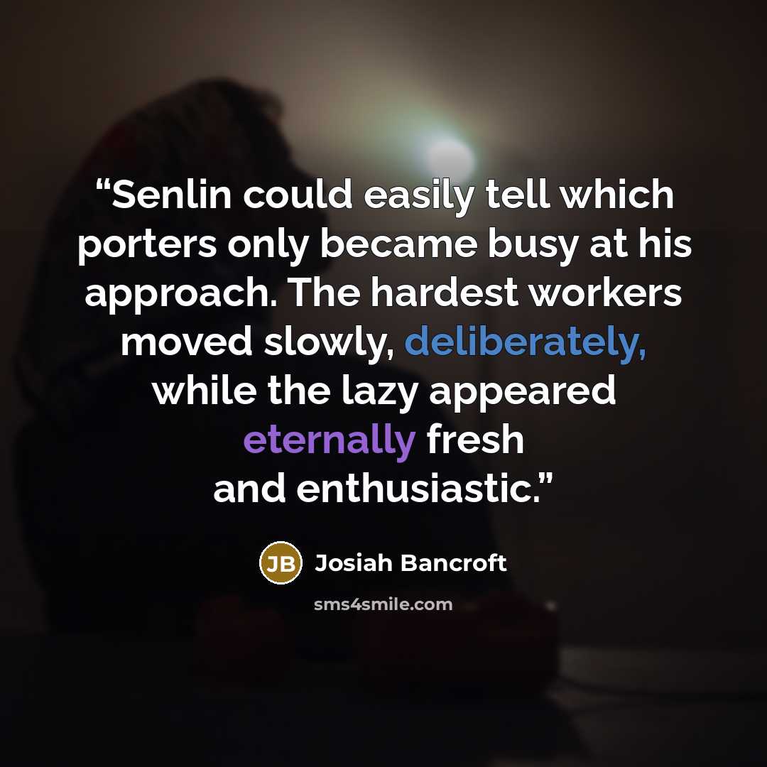 “Senlin could easily tell which porters only became busy at his approach. The hardest workers moved slowly, deliberately, while the lazy appeared eternally fresh and enthusiastic.” quote by Josiah Bancroft