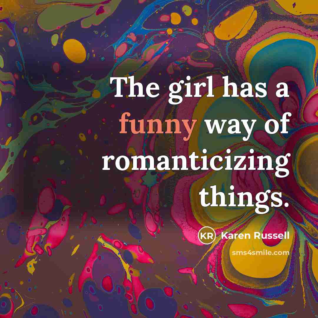“The girl has a funny way of romanticizing things.…” quote by Karen Russell