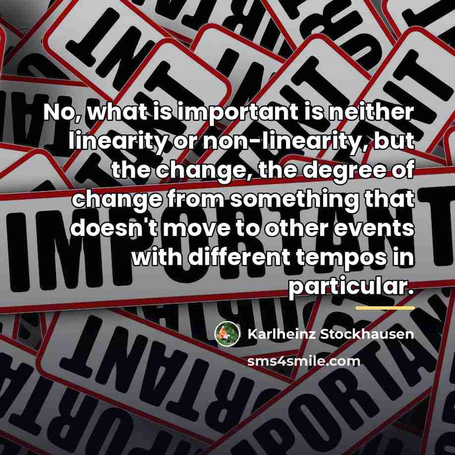 “No, what is important is neither linearity or non-linearity, but…” quote by Karlheinz Stockhausen