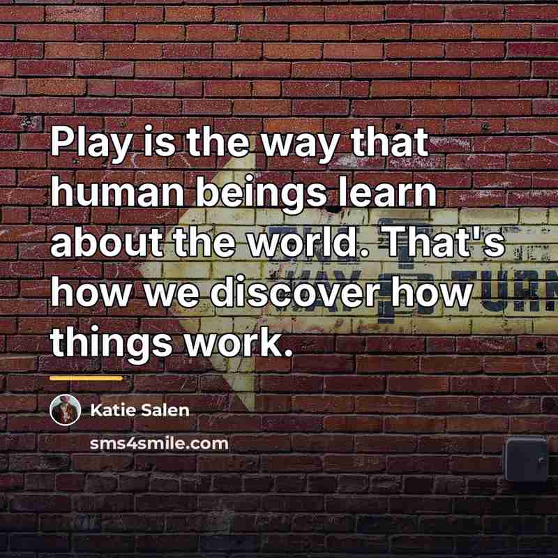 “Play is the way that human beings learn about the…” quote by Katie Salen