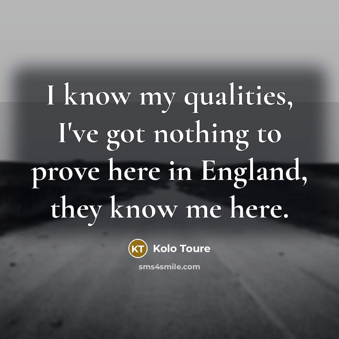 “I know my qualities, I've got nothing to prove here…” quote by Kolo Toure