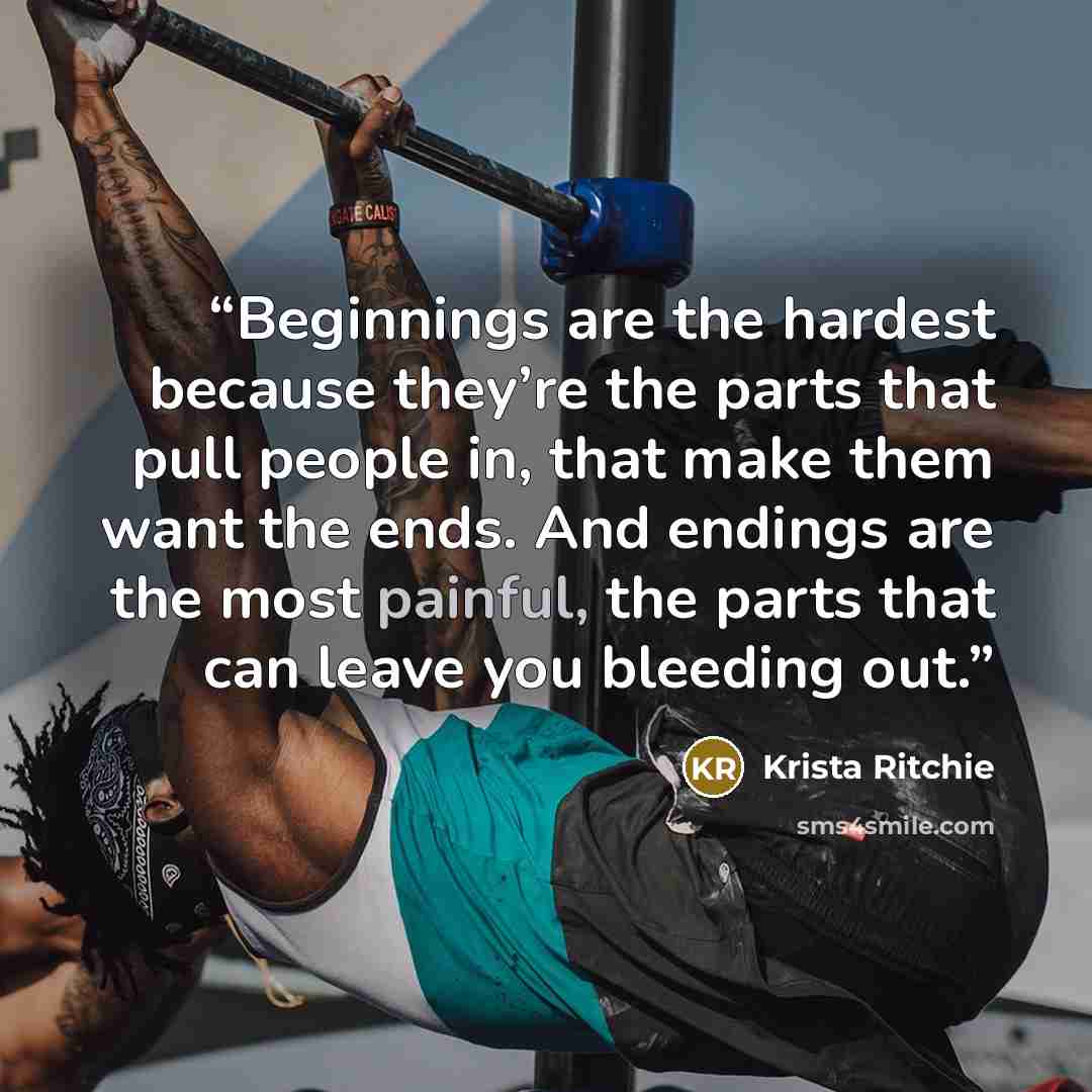 “Beginnings are the hardest because they’re the parts that pull people in, that make them want the ends. And endings are the most painful, the parts that can leave you bleeding out.” quote by Krista Ritchie
