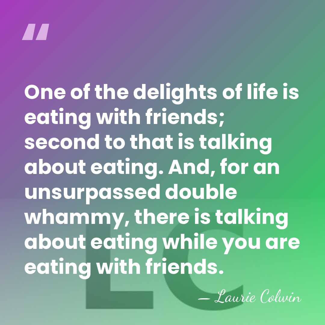 One of the delights of life is eating with friends; second to&hellip; - Laurie Colwin