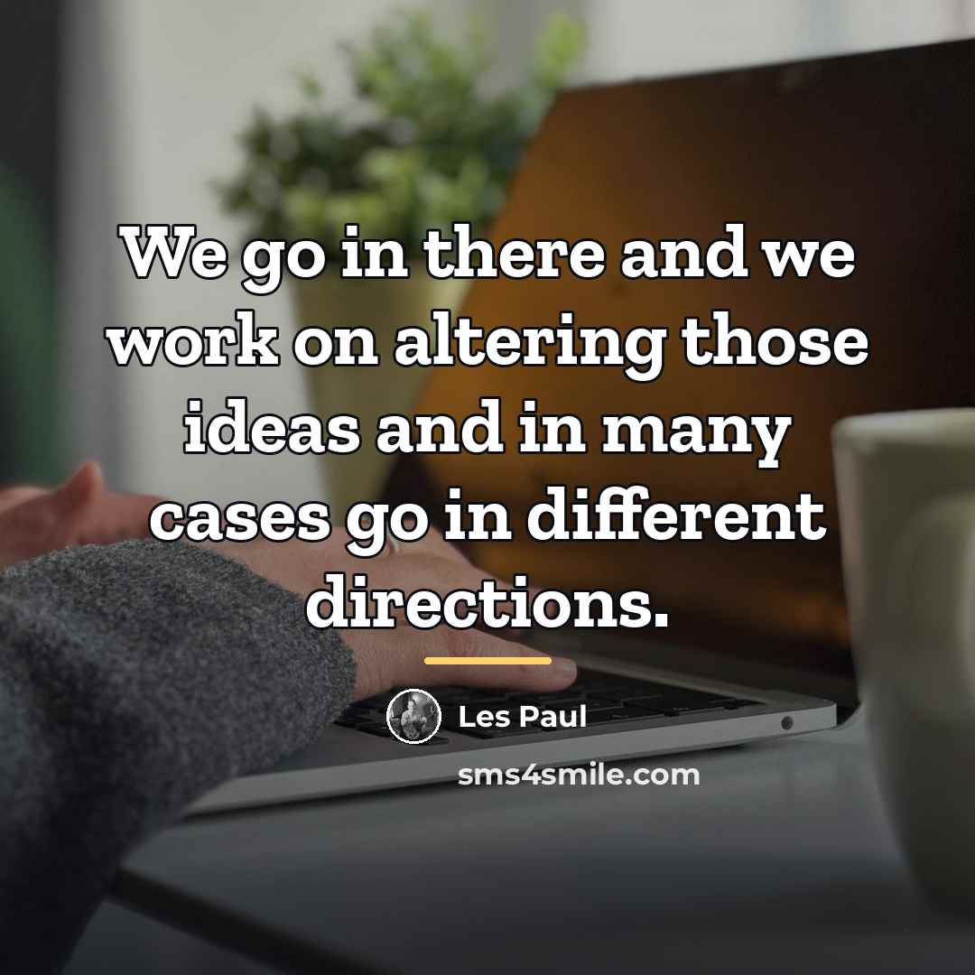 “We go in there and we work on altering those…” quote by Les Paul