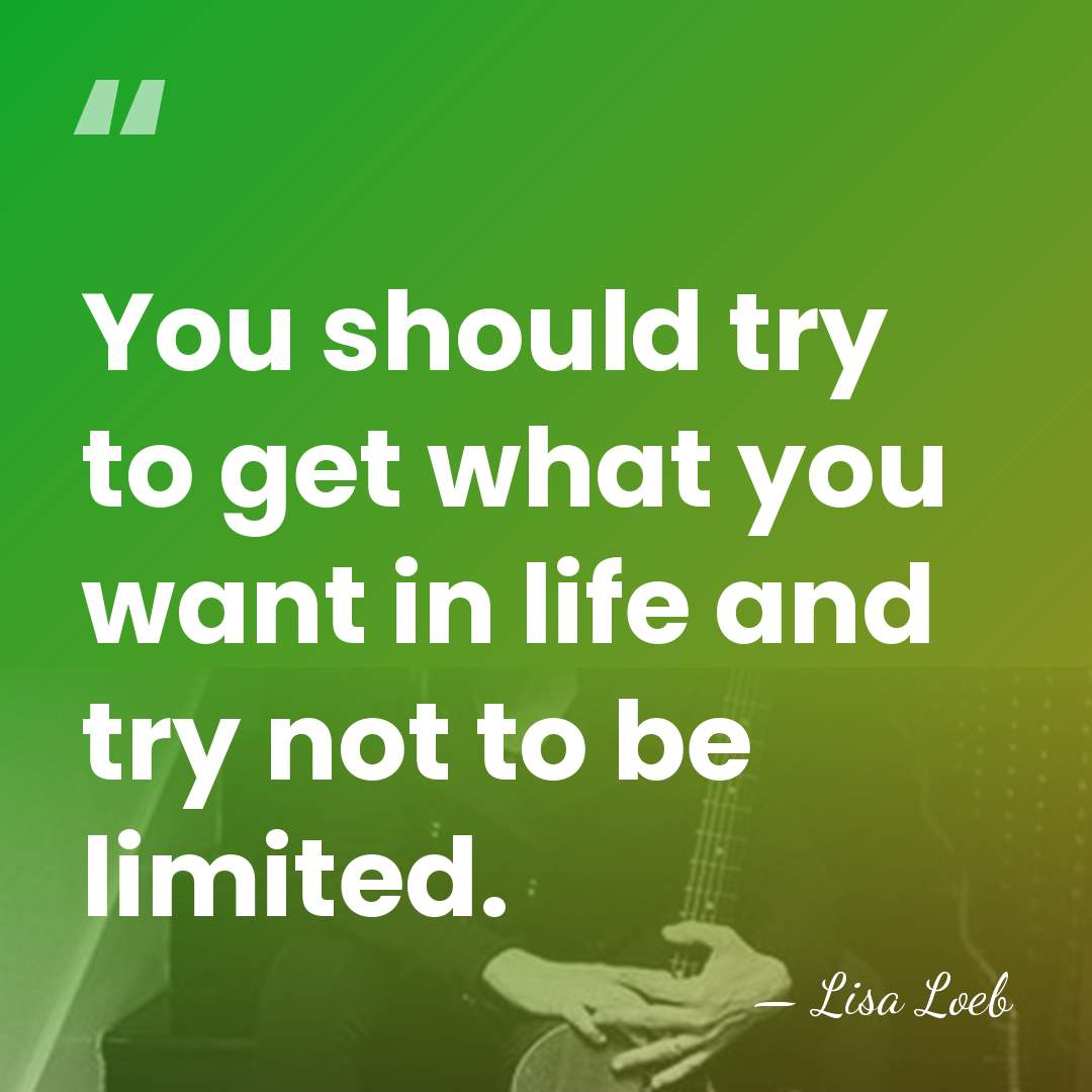 You should try to get what you want in life and try&hellip; - Lisa Loeb