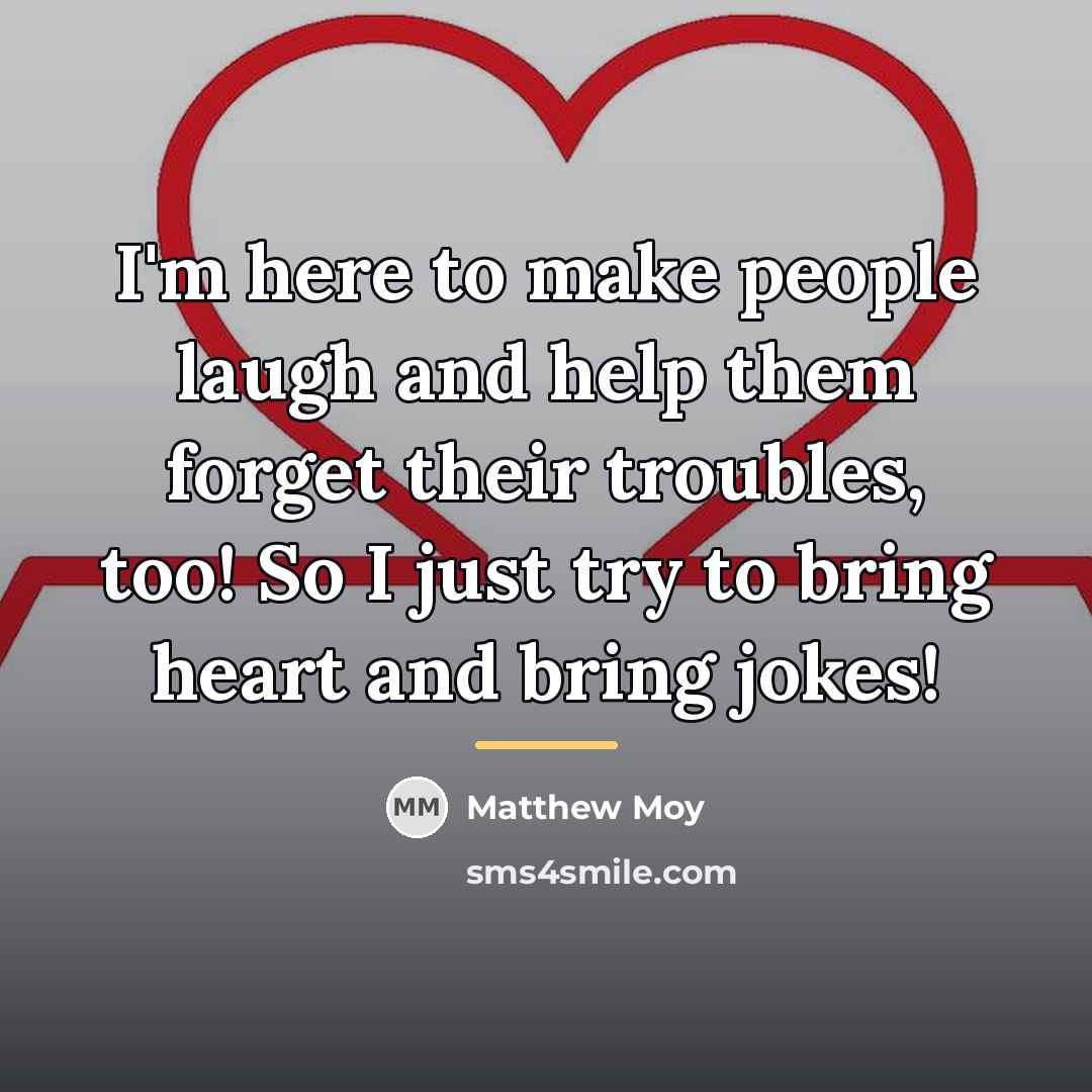 “I'm here to make people laugh and help them forget…” quote by Matthew Moy