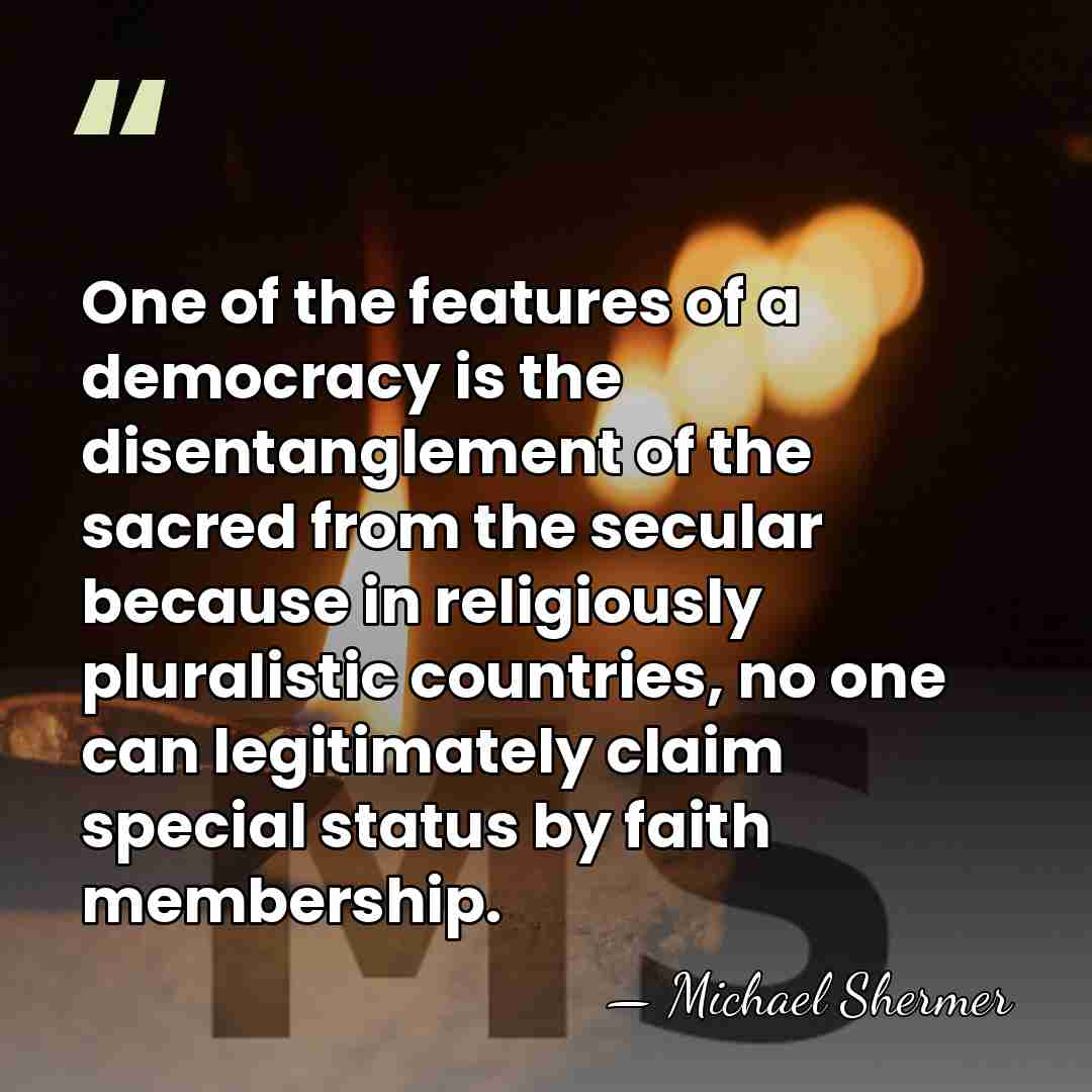 One of the features of a democracy is the disentanglement of the&hellip; - Michael Shermer