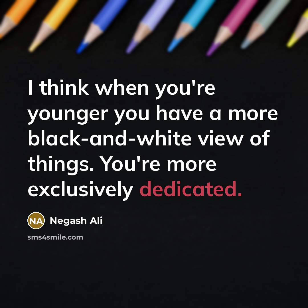 “I think when you're younger you have a more black-and-white…” quote by Negash Ali