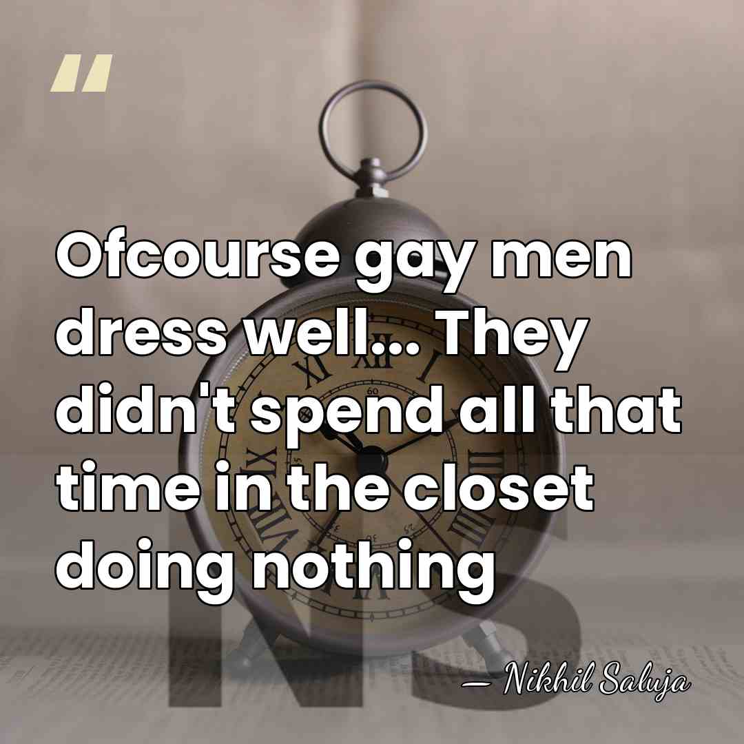 Ofcourse gay men dress well... They didn't spend all that time in&hellip; - Nikhil Saluja