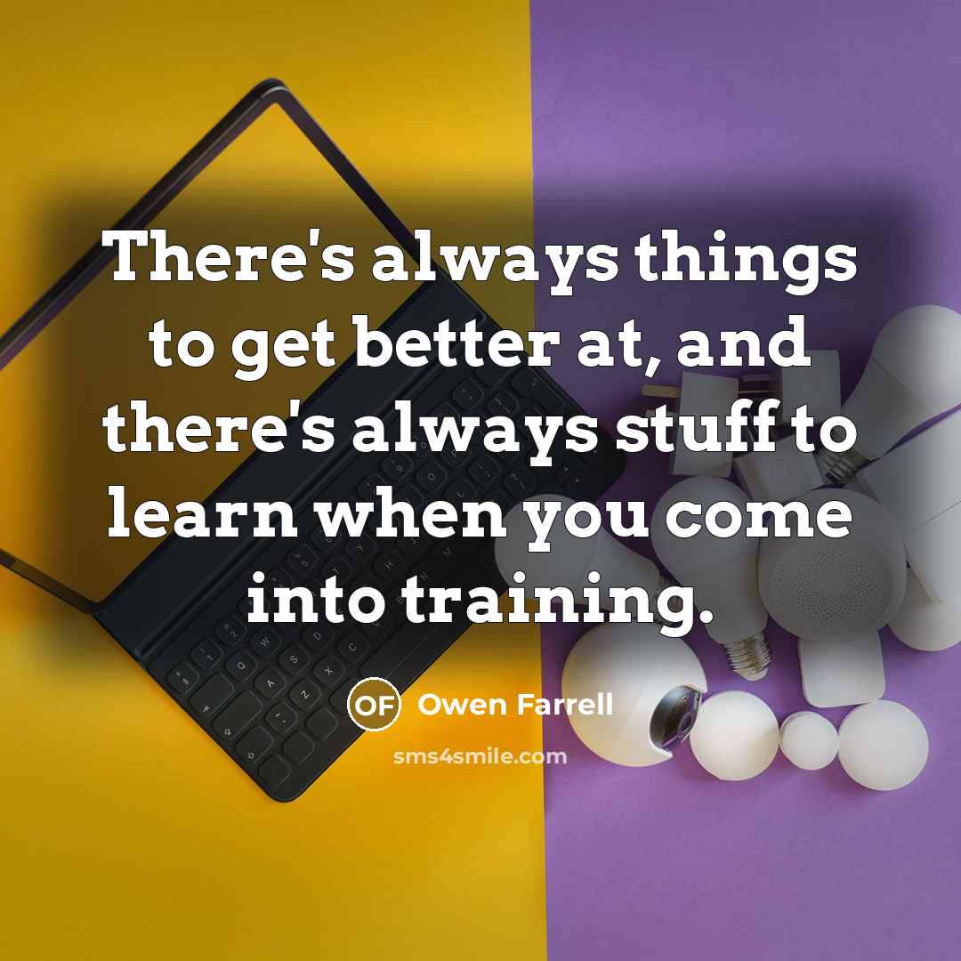 “There's always things to get better at, and there's always…” quote by Owen Farrell