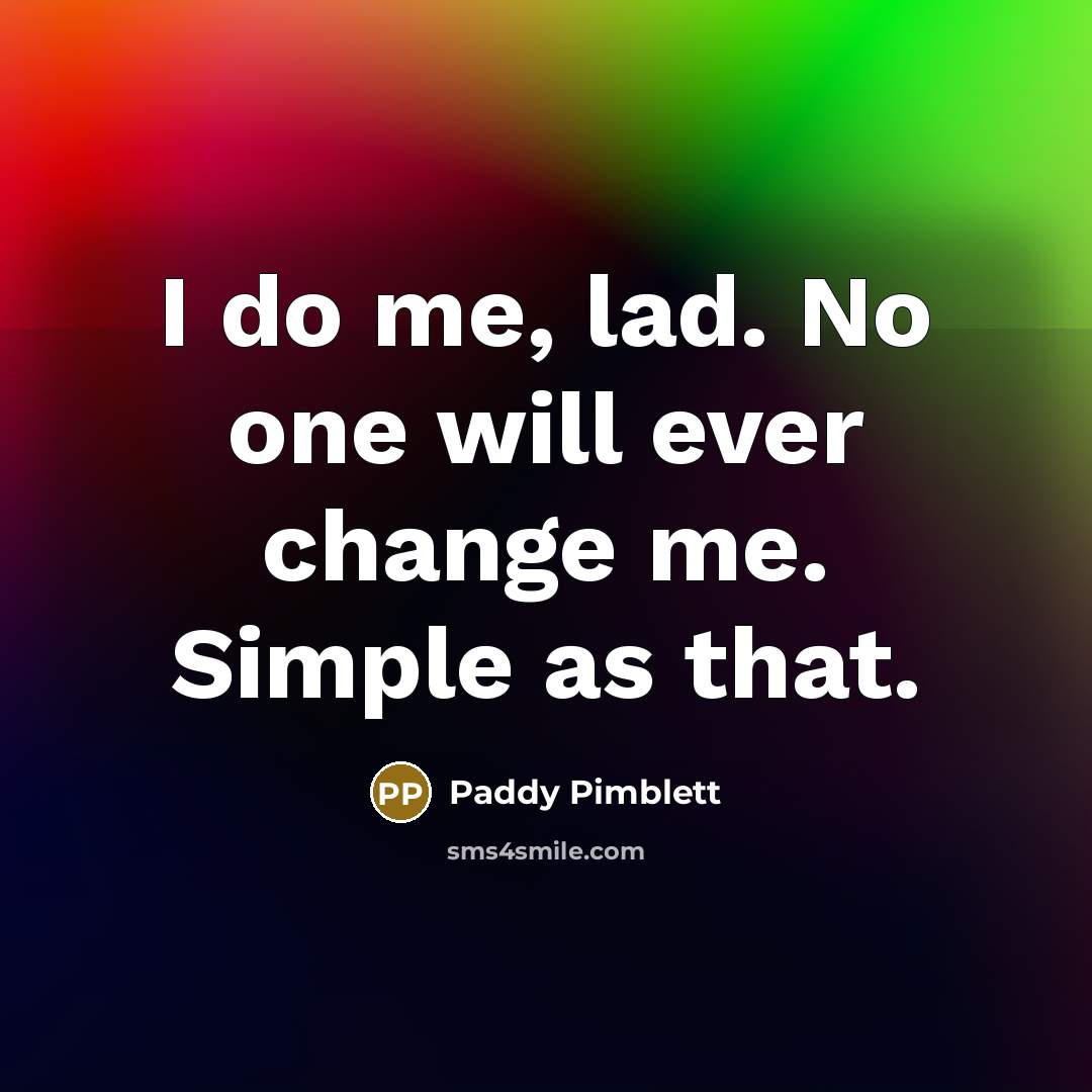 “I do me, lad. No one will ever change me.…” quote by Paddy Pimblett