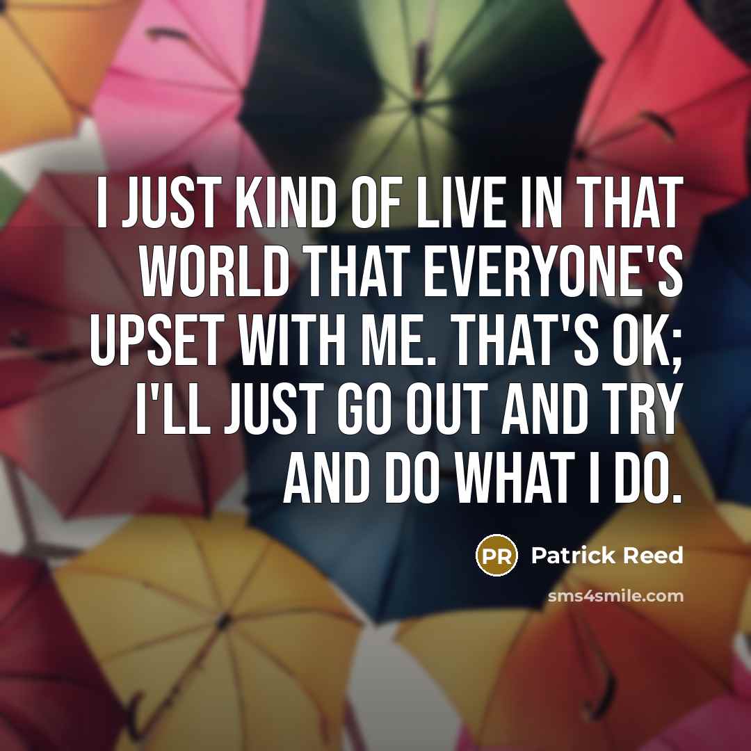 “I just kind of live in that world that everyone's…” quote by Patrick Reed