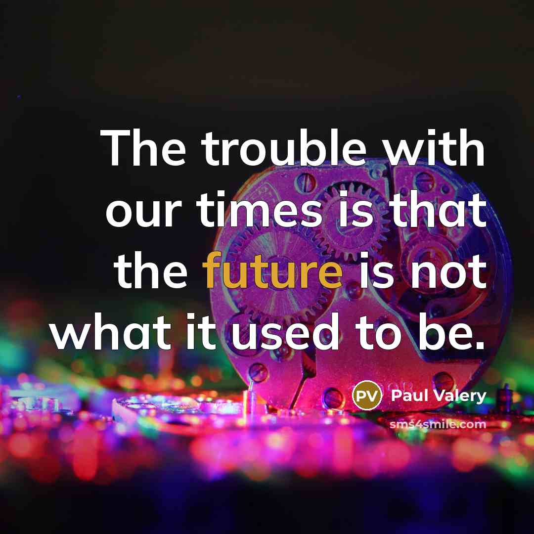 “The trouble with our times is that the future is…” quote by Paul Valery