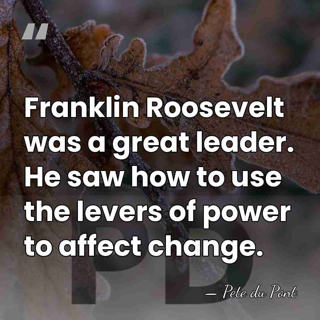 Franklin Roosevelt was a great leader. He saw how to use the&hellip; - Pete du Pont