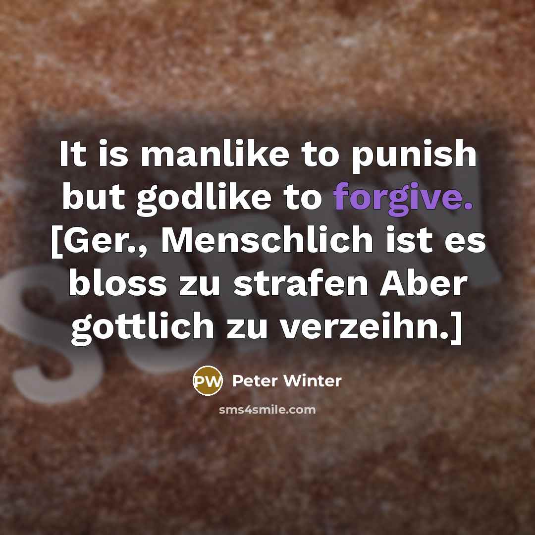 “It is manlike to punish but godlike to forgive. [Ger., Menschlich ist es bloss zu strafen Aber gottlich zu verzeihn.]” quote by Peter Winter