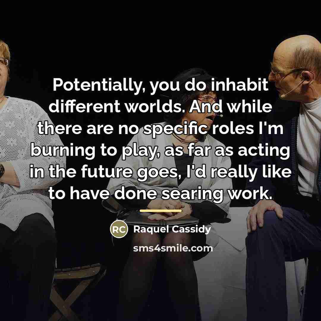 “Potentially, you do inhabit different worlds. And while there are…” quote by Raquel Cassidy