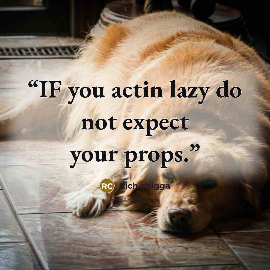 “IF you actin lazy do not expect your props.” quote by Rich chigga