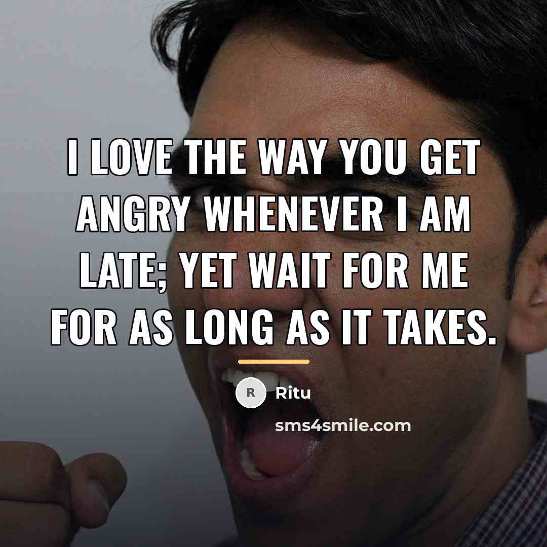 “I love the way you get angry whenever I am…” quote by Ritu
