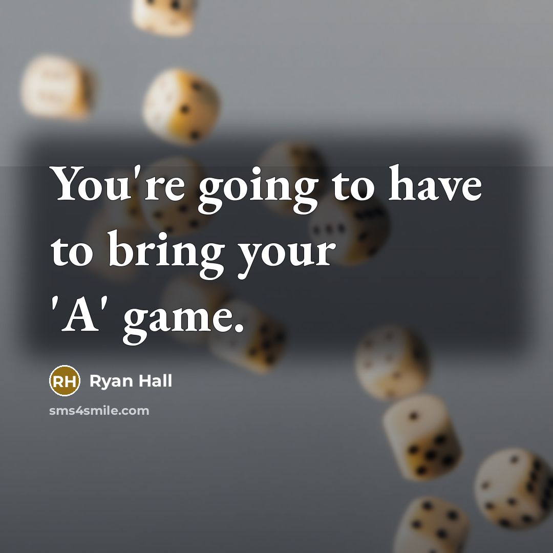 “You're going to have to bring your 'A' game.…” quote by Ryan Hall