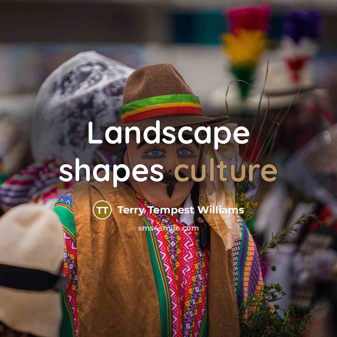 “Landscape shapes culture…” quote by Terry Tempest Williams