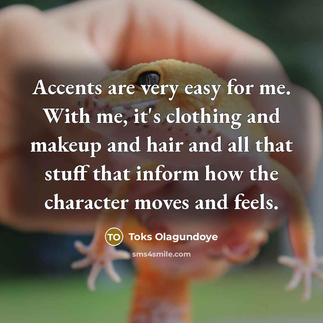 “Accents are very easy for me. With me, it's clothing and makeup and hair and all that stuff that inform how the character moves and feels.” quote by Toks Olagundoye