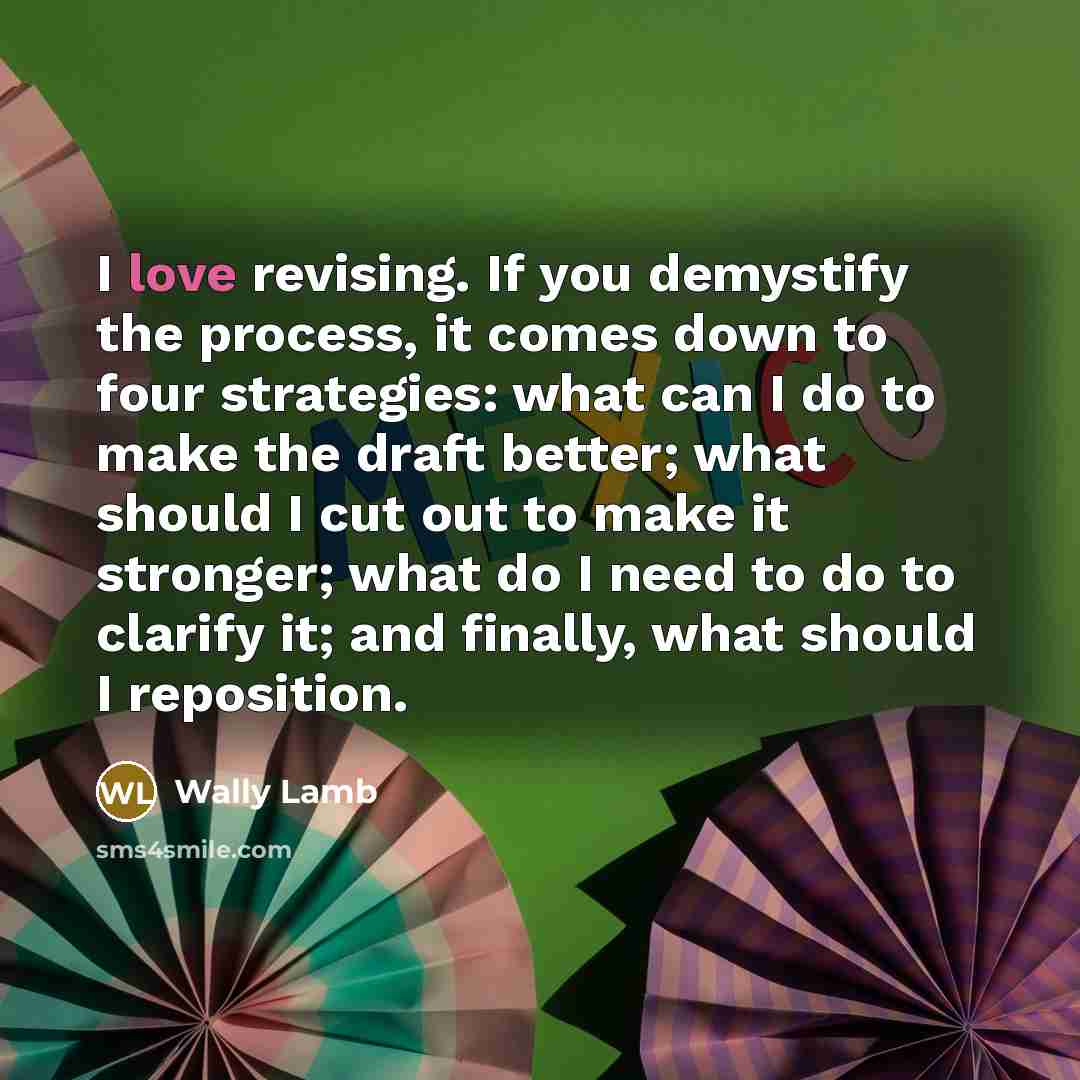 “I love revising. If you demystify the process, it comes…” quote by Wally Lamb