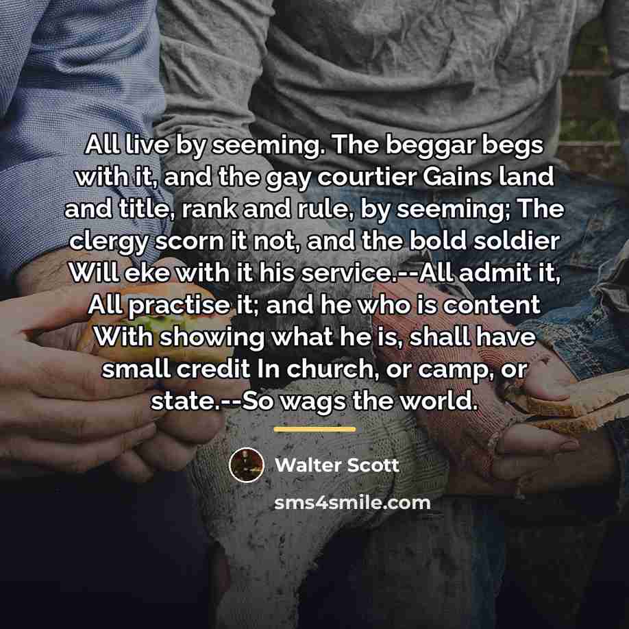 “All live by seeming. The beggar begs with it, and…” quote by Walter Scott