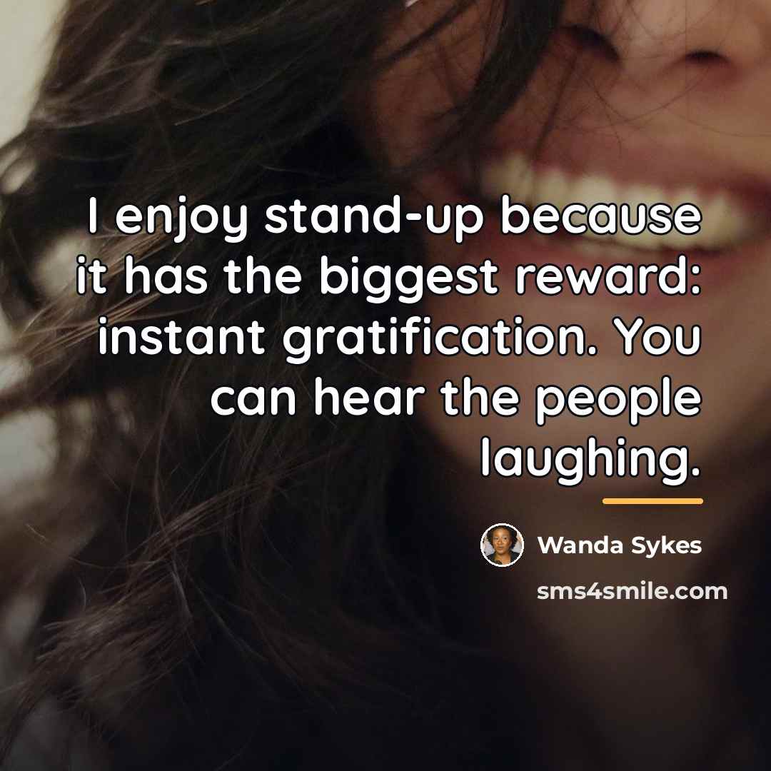 “I enjoy stand-up because it has the biggest reward: instant…” quote by Wanda Sykes