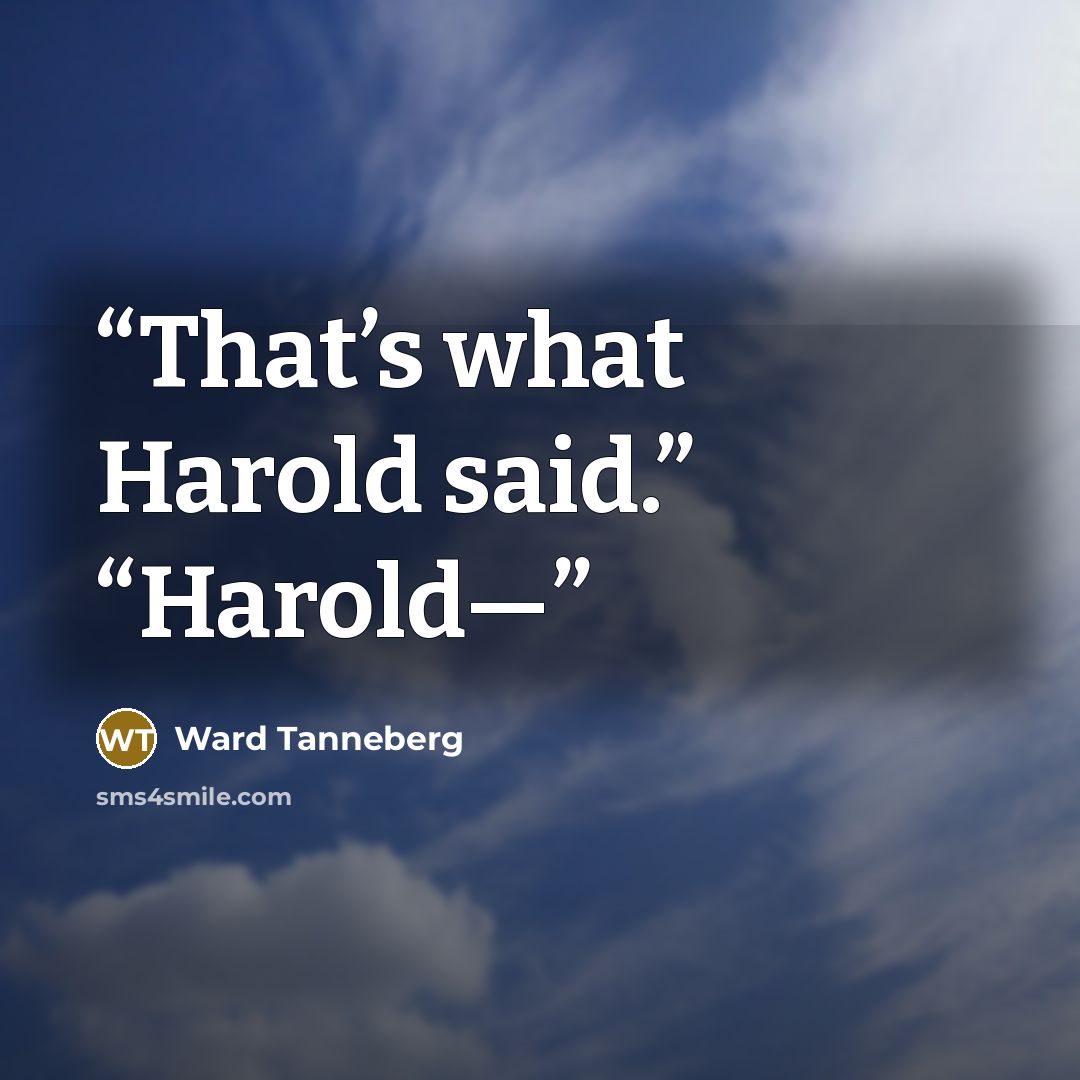 “That’s what Harold said.” “Harold—” quote by Ward Tanneberg