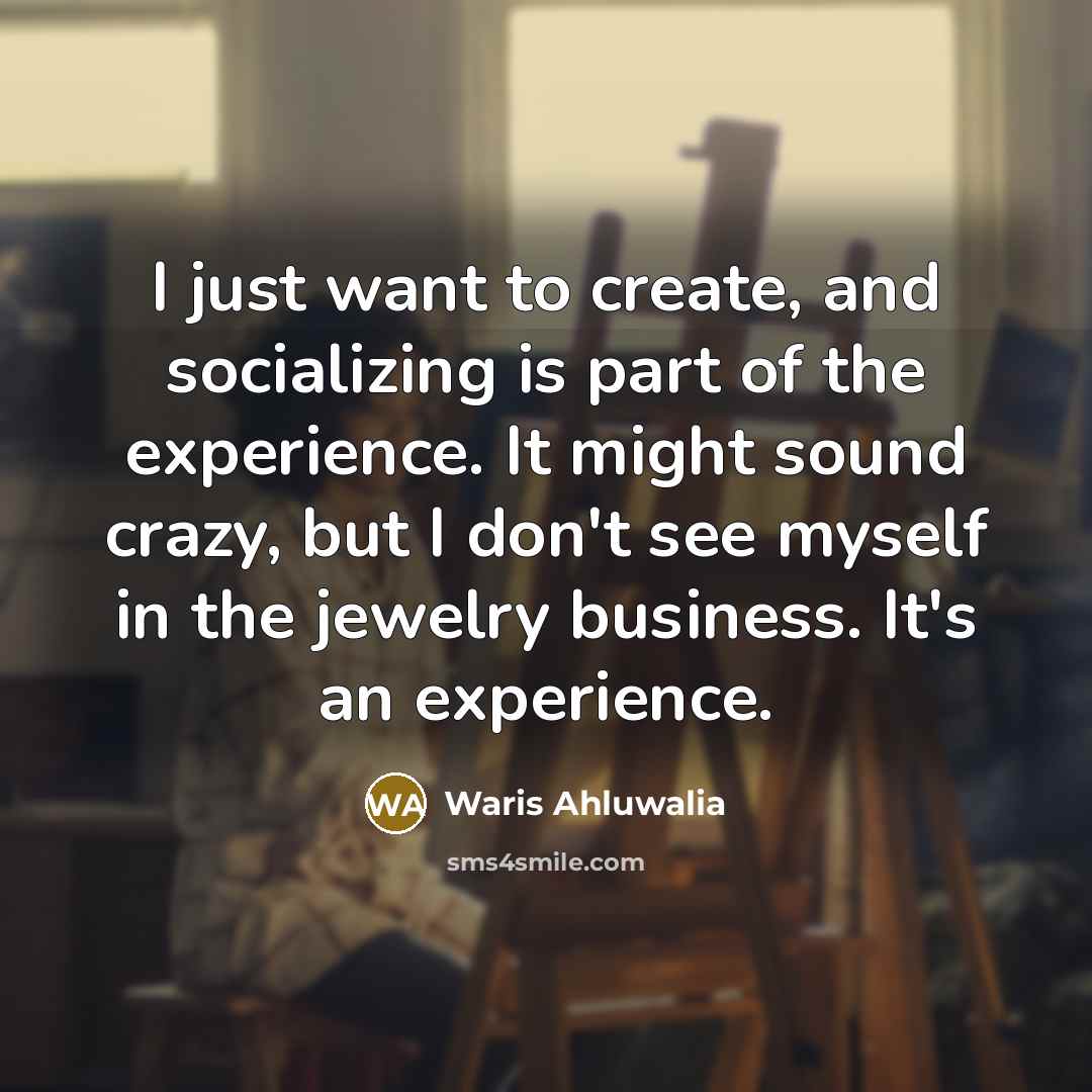 “I just want to create, and socializing is part of…” quote by Waris Ahluwalia