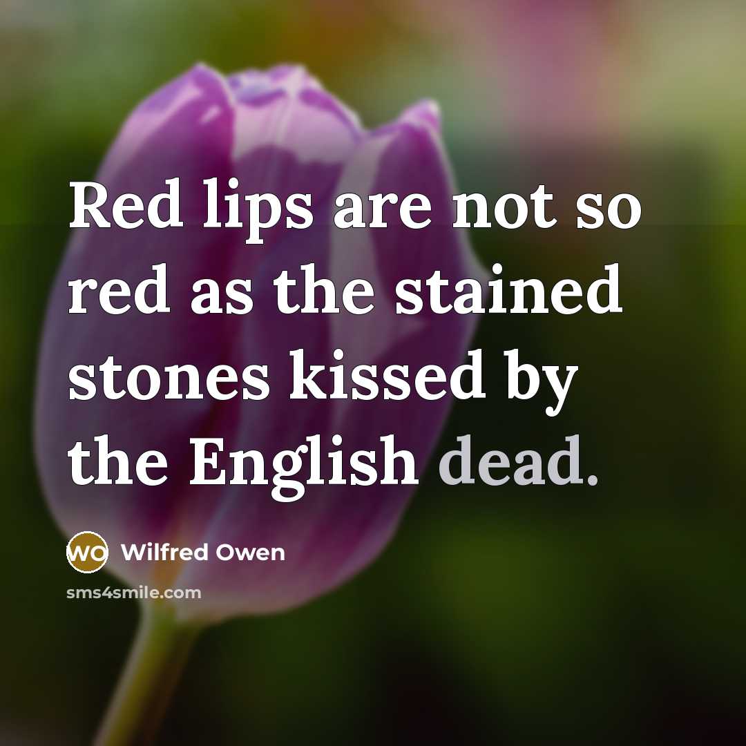 “Red lips are not so red as the stained stones kissed by the English dead.” quote by Wilfred Owen