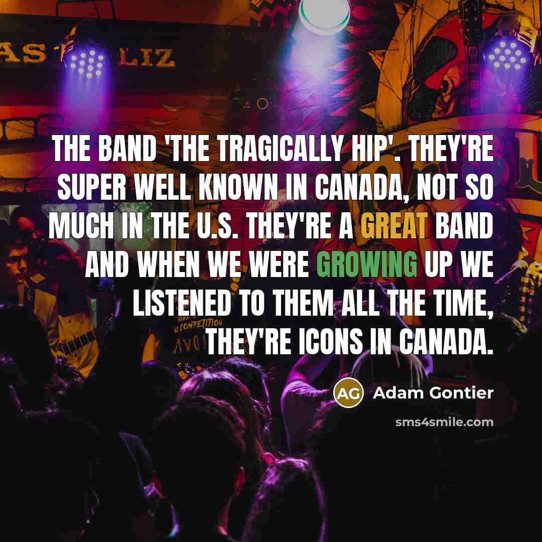 “The band 'The Tragically Hip'. They're super well known in…” quote by Adam Gontier