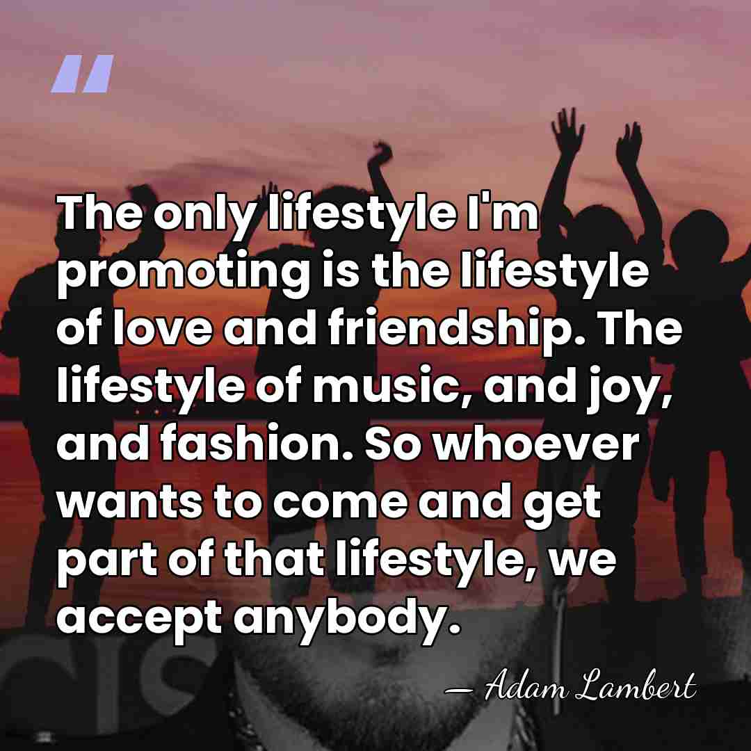 The only lifestyle I'm promoting is the lifestyle of love and friendship.&hellip; - Adam Lambert