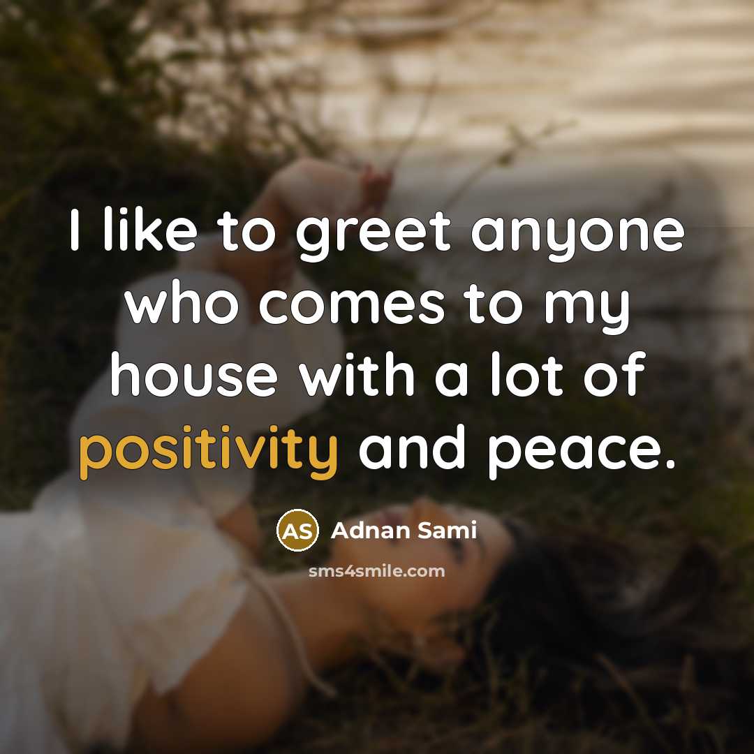 “I like to greet anyone who comes to my house with a lot of positivity and peace.” quote by Adnan Sami
